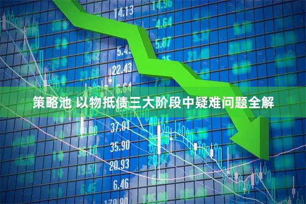 策略池 以物抵债三大阶段中疑难问题全解