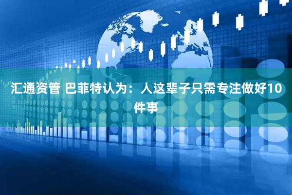 汇通资管 巴菲特认为：人这辈子只需专注做好10件事