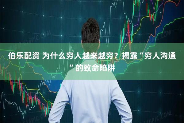 伯乐配资 为什么穷人越来越穷？揭露“穷人沟通”的致命陷阱