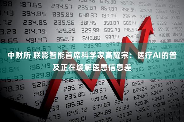 中财所 联影智能首席科学家高耀宗：医疗AI的普及正在缓解医患信息差