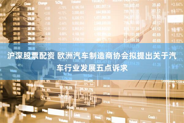 沪深股票配资 欧洲汽车制造商协会拟提出关于汽车行业发展五点诉求