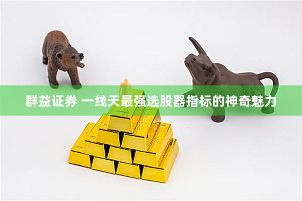 群益证券 一线天最强选股器指标的神奇魅力