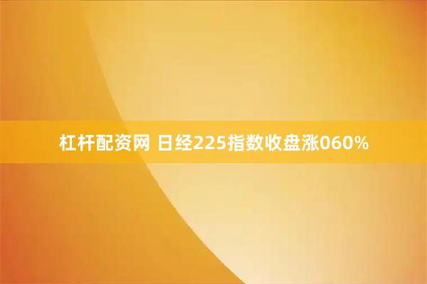 杠杆配资网 日经225指数收盘涨060%