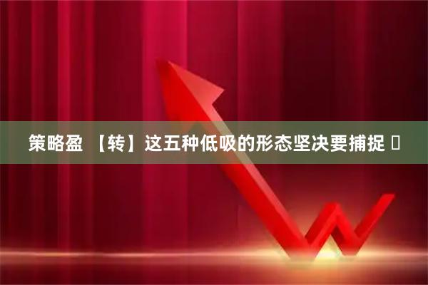策略盈 【转】这五种低吸的形态坚决要捕捉 ​