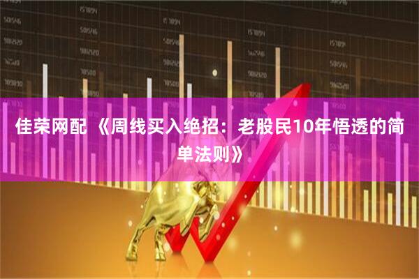 佳荣网配 《周线买入绝招：老股民10年悟透的简单法则》