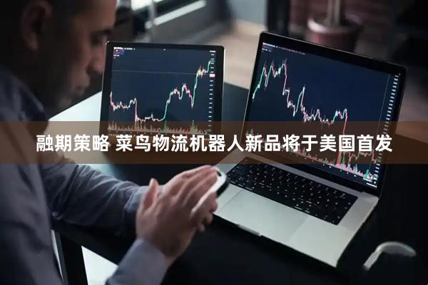 融期策略 菜鸟物流机器人新品将于美国首发